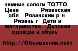 зимние сапоги ТОТТО › Цена ­ 2 000 - Рязанская обл., Рязанский р-н, Рязань г. Дети и материнство » Детская одежда и обувь   